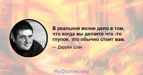 В реальной жизни дело в том, что когда вы делаете что -то глупое, это обычно стоит вам.