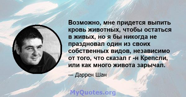 Возможно, мне придется выпить кровь животных, чтобы остаться в живых, но я бы никогда не праздновал один из своих собственных видов, независимо от того, что сказал г -н Крепсли, или как много живота зарычал.