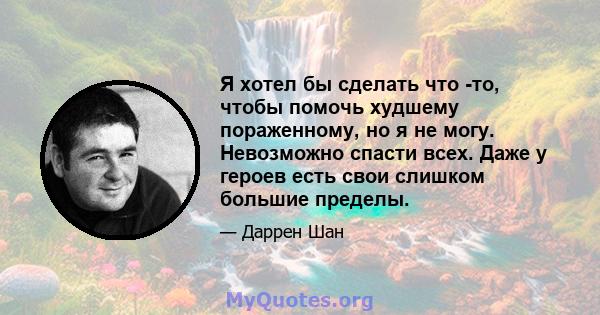 Я хотел бы сделать что -то, чтобы помочь худшему пораженному, но я не могу. Невозможно спасти всех. Даже у героев есть свои слишком большие пределы.