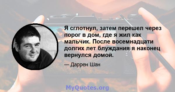 Я сглотнул, затем перешел через порог в дом, где я жил как мальчик. После восемнадцати долгих лет блуждания я наконец вернулся домой.