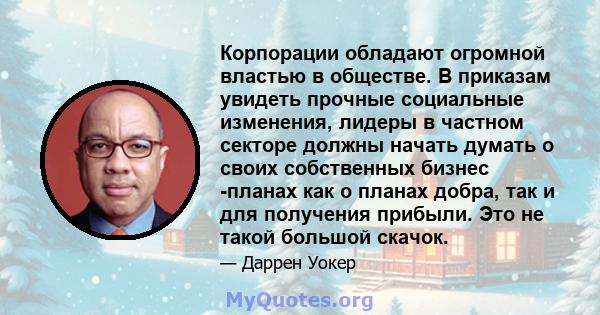 Корпорации обладают огромной властью в обществе. В приказам увидеть прочные социальные изменения, лидеры в частном секторе должны начать думать о своих собственных бизнес -планах как о планах добра, так и для получения