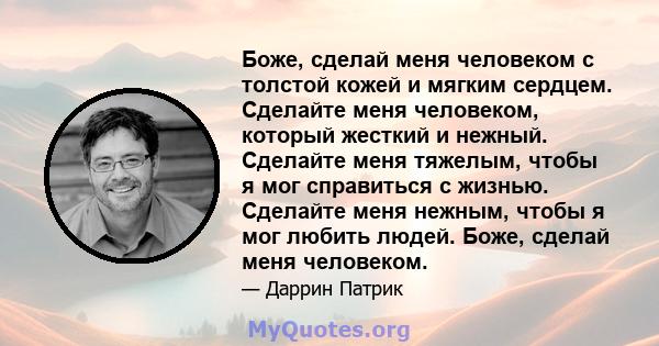 Боже, сделай меня человеком с толстой кожей и мягким сердцем. Сделайте меня человеком, который жесткий и нежный. Сделайте меня тяжелым, чтобы я мог справиться с жизнью. Сделайте меня нежным, чтобы я мог любить людей.