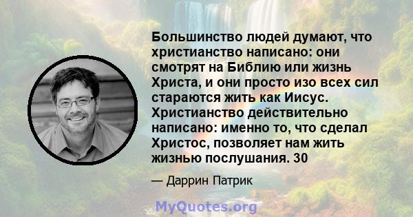 Большинство людей думают, что христианство написано: они смотрят на Библию или жизнь Христа, и они просто изо всех сил стараются жить как Иисус. Христианство действительно написано: именно то, что сделал Христос,