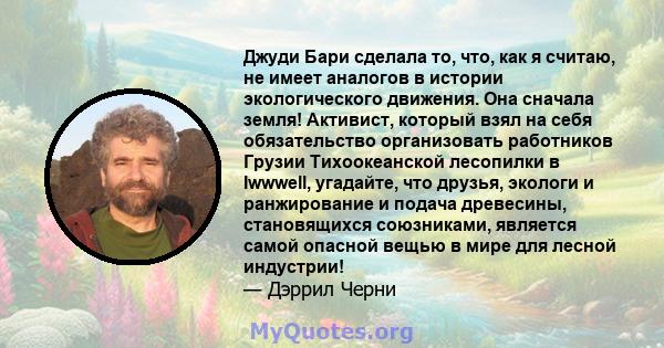 Джуди Бари сделала то, что, как я считаю, не имеет аналогов в истории экологического движения. Она сначала земля! Активист, который взял на себя обязательство организовать работников Грузии Тихоокеанской лесопилки в