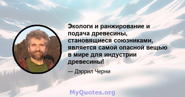 Экологи и ранжирование и подача древесины, становящиеся союзниками, является самой опасной вещью в мире для индустрии древесины!