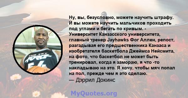 Ну, вы, безусловно, можете научить штрафу. И вы можете научить мальчиков проходить под углами и бегать по кривым. - Университет Канзасского университета, главный тренер Jayhawks Фог Аллен, репост, разгадывая его