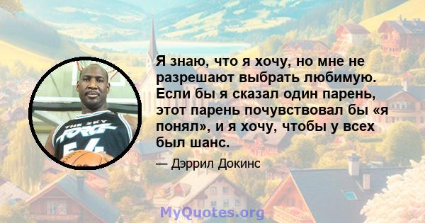 Я знаю, что я хочу, но мне не разрешают выбрать любимую. Если бы я сказал один парень, этот парень почувствовал бы «я понял», и я хочу, чтобы у всех был шанс.