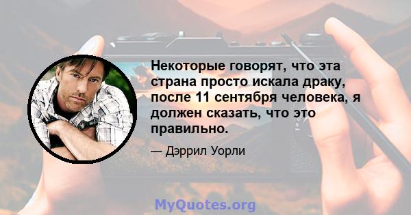 Некоторые говорят, что эта страна просто искала драку, после 11 сентября человека, я должен сказать, что это правильно.