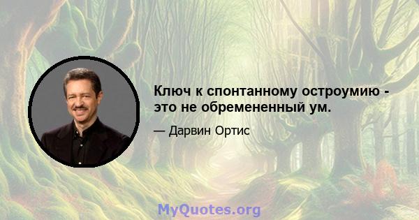 Ключ к спонтанному остроумию - это не обремененный ум.