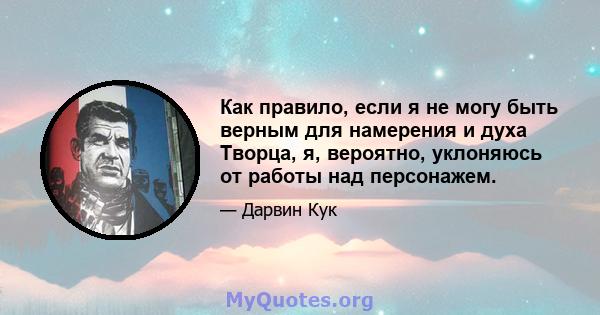 Как правило, если я не могу быть верным для намерения и духа Творца, я, вероятно, уклоняюсь от работы над персонажем.