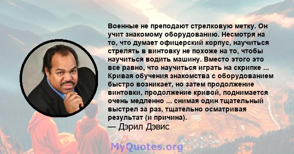 Военные не преподают стрелковую метку. Он учит знакомому оборудованию. Несмотря на то, что думает офицерский корпус, научиться стрелять в винтовку не похоже на то, чтобы научиться водить машину. Вместо этого это все