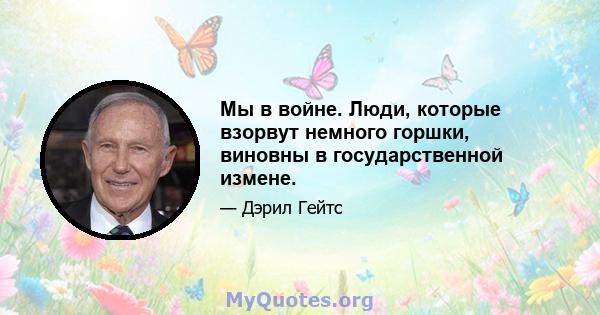 Мы в войне. Люди, которые взорвут немного горшки, виновны в государственной измене.