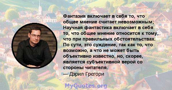 Фантазия включает в себя то, что общее мнение считает невозможным; Научная фантастика включает в себя то, что общее мнение относится к тому, что при правильных обстоятельствах. По сути, это суждение, так как то, что