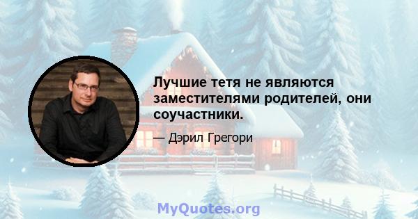 Лучшие тетя не являются заместителями родителей, они соучастники.