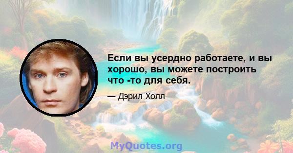 Если вы усердно работаете, и вы хорошо, вы можете построить что -то для себя.