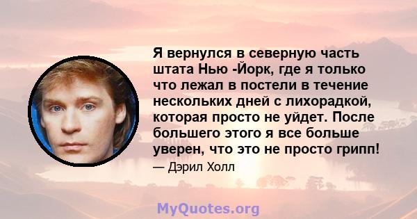 Я вернулся в северную часть штата Нью -Йорк, где я только что лежал в постели в течение нескольких дней с лихорадкой, которая просто не уйдет. После большего этого я все больше уверен, что это не просто грипп!