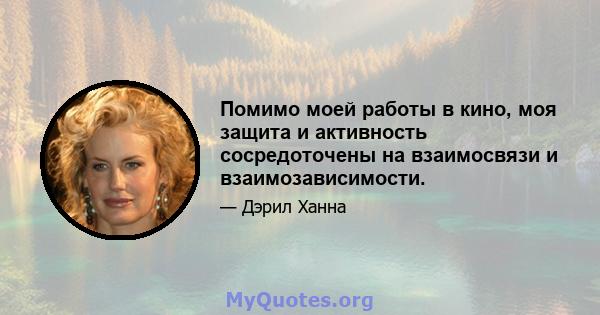 Помимо моей работы в кино, моя защита и активность сосредоточены на взаимосвязи и взаимозависимости.