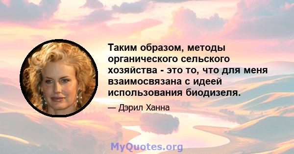 Таким образом, методы органического сельского хозяйства - это то, что для меня взаимосвязана с идеей использования биодизеля.