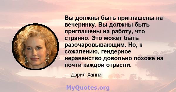 Вы должны быть приглашены на вечеринку. Вы должны быть приглашены на работу, что странно. Это может быть разочаровывающим. Но, к сожалению, гендерное неравенство довольно похоже на почти каждой отрасли.