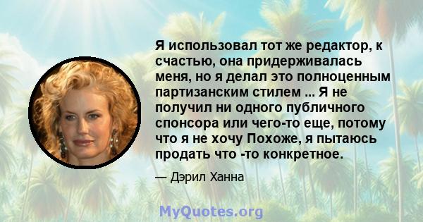 Я использовал тот же редактор, к счастью, она придерживалась меня, но я делал это полноценным партизанским стилем ... Я не получил ни одного публичного спонсора или чего-то еще, потому что я не хочу Похоже, я пытаюсь