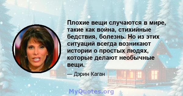 Плохие вещи случаются в мире, такие как война, стихийные бедствия, болезнь. Но из этих ситуаций всегда возникают истории о простых людях, которые делают необычные вещи.