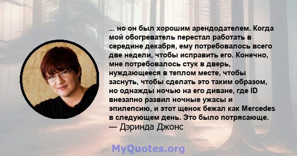 ... но он был хорошим арендодателем. Когда мой обогреватель перестал работать в середине декабря, ему потребовалось всего две недели, чтобы исправить его. Конечно, мне потребовалось стук в дверь, нуждающееся в теплом