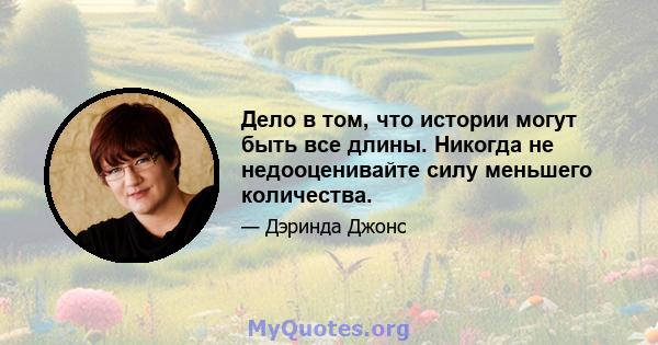 Дело в том, что истории могут быть все длины. Никогда не недооценивайте силу меньшего количества.