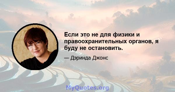 Если это не для физики и правоохранительных органов, я буду не остановить.