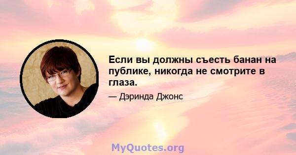 Если вы должны съесть банан на публике, никогда не смотрите в глаза.