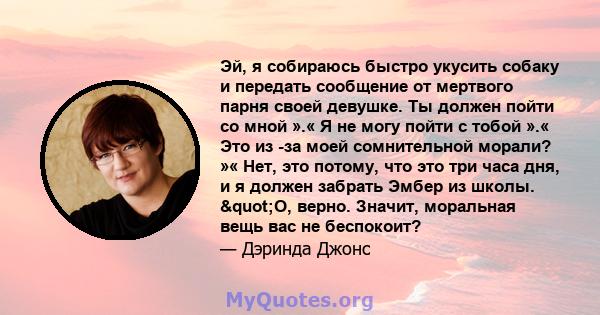 Эй, я собираюсь быстро укусить собаку и передать сообщение от мертвого парня своей девушке. Ты должен пойти со мной ».« Я не могу пойти с тобой ».« Это из -за моей сомнительной морали? »« Нет, это потому, что это три