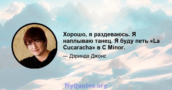 Хорошо, я раздеваюсь. Я наплываю танец. Я буду петь «La Cucaracha» в C Minor.