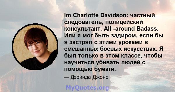 Im Charlotte Davidson: частный следователь, полицейский консультант, All -around Badass. Или я мог быть задиром, если бы я застрял с этими уроками в смешанных боевых искусствах. Я был только в этом классе, чтобы