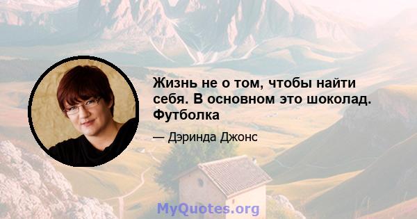 Жизнь не о том, чтобы найти себя. В основном это шоколад. Футболка