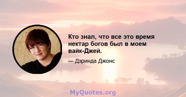 Кто знал, что все это время нектар богов был в моем вайк-Джей.