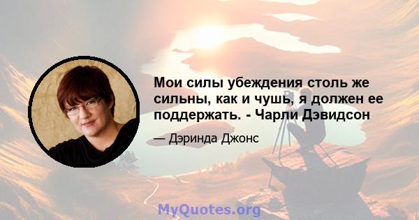 Мои силы убеждения столь же сильны, как и чушь, я должен ее поддержать. - Чарли Дэвидсон