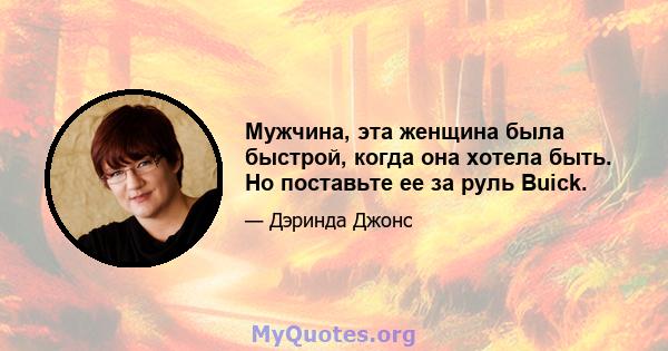 Мужчина, эта женщина была быстрой, когда она хотела быть. Но поставьте ее за руль Buick.