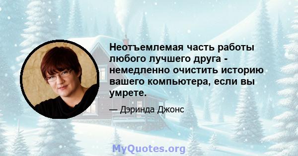 Неотъемлемая часть работы любого лучшего друга - немедленно очистить историю вашего компьютера, если вы умрете.