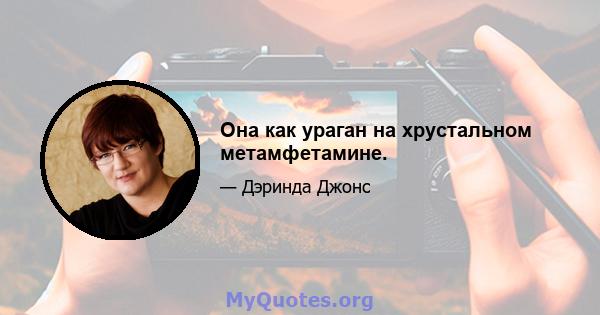 Она как ураган на хрустальном метамфетамине.