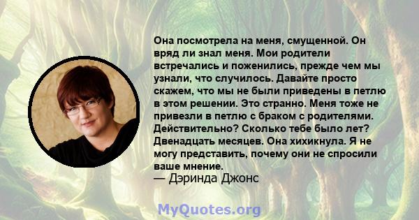 Она посмотрела на меня, смущенной. Он вряд ли знал меня. Мои родители встречались и поженились, прежде чем мы узнали, что случилось. Давайте просто скажем, что мы не были приведены в петлю в этом решении. Это странно.