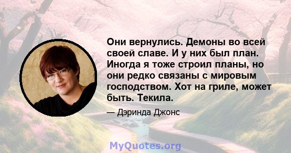 Они вернулись. Демоны во всей своей славе. И у них был план. Иногда я тоже строил планы, но они редко связаны с мировым господством. Хот на гриле, может быть. Текила.