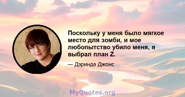 Поскольку у меня было мягкое место для зомби, и мое любопытство убило меня, я выбрал план Z.