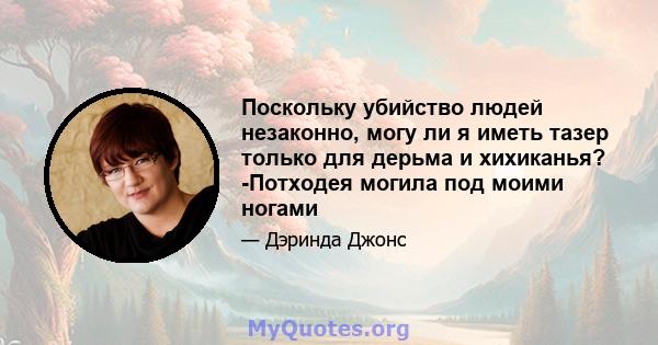 Поскольку убийство людей незаконно, могу ли я иметь тазер только для дерьма и хихиканья? -Потходея могила под моими ногами