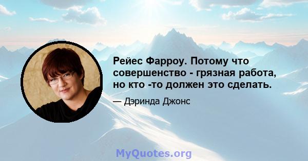 Рейес Фарроу. Потому что совершенство - грязная работа, но кто -то должен это сделать.