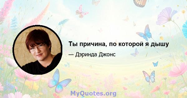 Ты причина, по которой я дышу