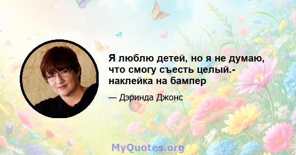 Я люблю детей, но я не думаю, что смогу съесть целый.- наклейка на бампер