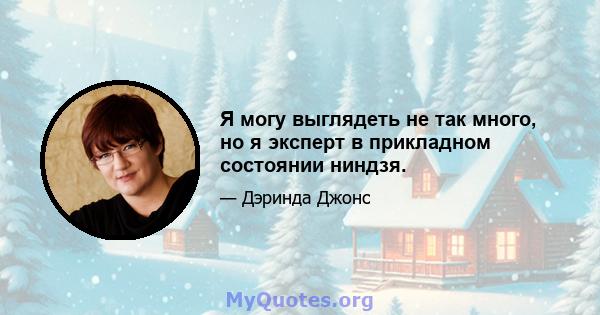 Я могу выглядеть не так много, но я эксперт в прикладном состоянии ниндзя.