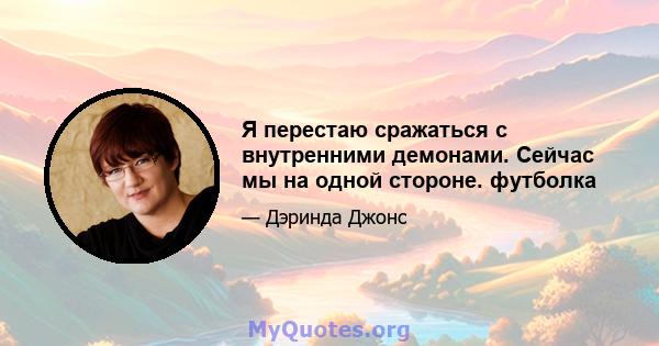 Я перестаю сражаться с внутренними демонами. Сейчас мы на одной стороне. футболка