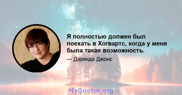 Я полностью должен был поехать в Хогвартс, когда у меня была такая возможность.