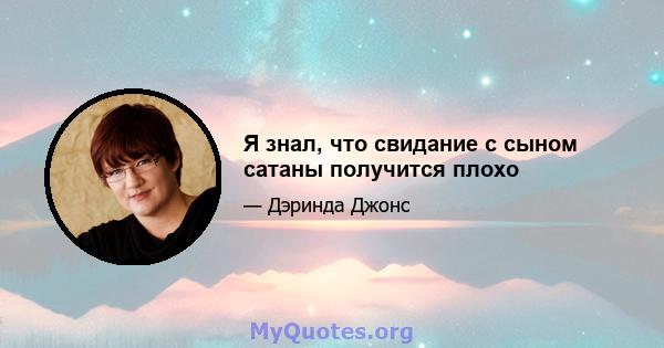 Я знал, что свидание с сыном сатаны получится плохо