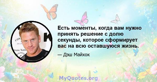 Есть моменты, когда вам нужно принять решение с долю секунды, которое сформирует вас на всю оставшуюся жизнь.